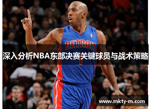 深入分析NBA东部决赛关键球员与战术策略