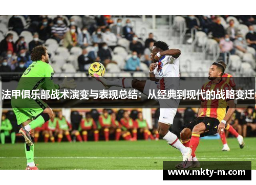 法甲俱乐部战术演变与表现总结：从经典到现代的战略变迁