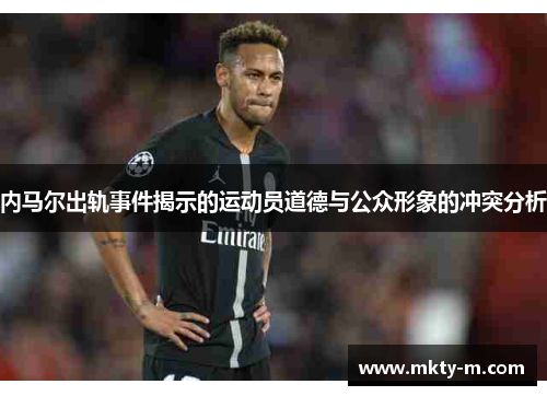 内马尔出轨事件揭示的运动员道德与公众形象的冲突分析