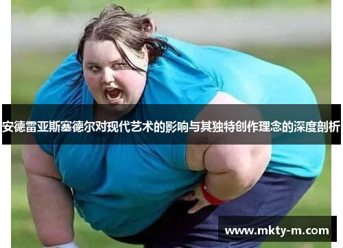 安德雷亚斯塞德尔对现代艺术的影响与其独特创作理念的深度剖析