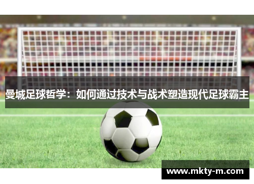 曼城足球哲学：如何通过技术与战术塑造现代足球霸主