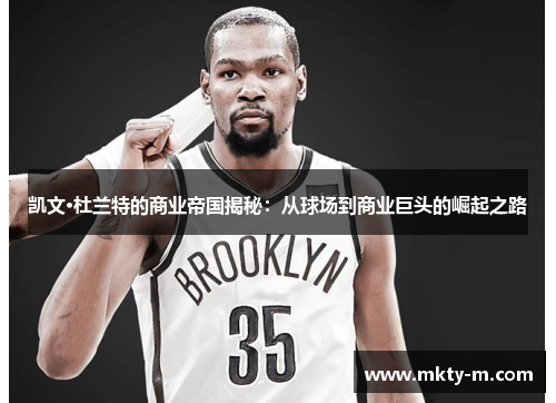凯文·杜兰特的商业帝国揭秘：从球场到商业巨头的崛起之路