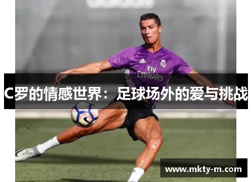 C罗的情感世界：足球场外的爱与挑战