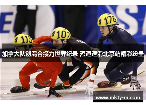 加拿大队创混合接力世界纪录 短道速滑北京站精彩纷呈