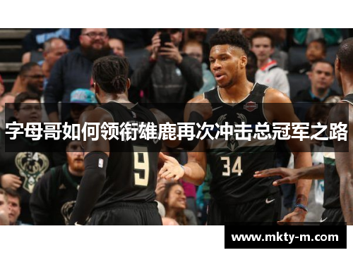 字母哥如何领衔雄鹿再次冲击总冠军之路