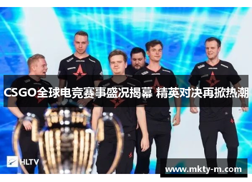 CSGO全球电竞赛事盛况揭幕 精英对决再掀热潮