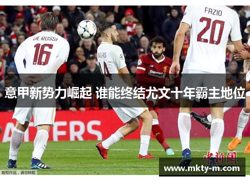 意甲新势力崛起 谁能终结尤文十年霸主地位