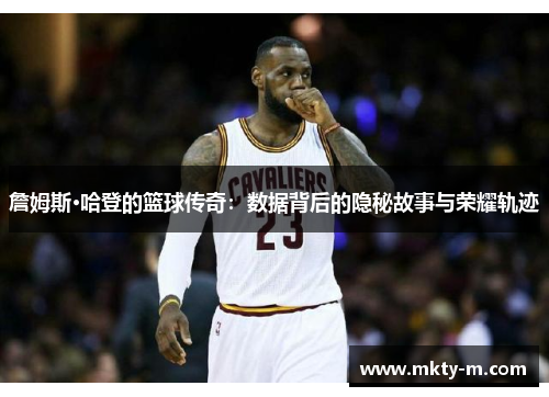 詹姆斯·哈登的篮球传奇：数据背后的隐秘故事与荣耀轨迹