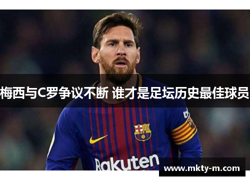 梅西与C罗争议不断 谁才是足坛历史最佳球员