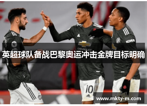 英超球队备战巴黎奥运冲击金牌目标明确