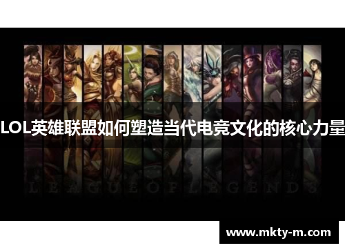 LOL英雄联盟如何塑造当代电竞文化的核心力量