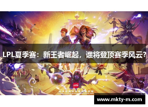 LPL夏季赛：新王者崛起，谁将登顶赛季风云？