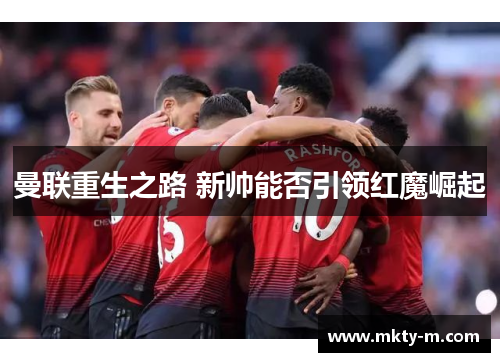 曼联重生之路 新帅能否引领红魔崛起