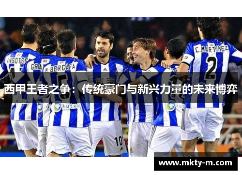 西甲王者之争：传统豪门与新兴力量的未来博弈