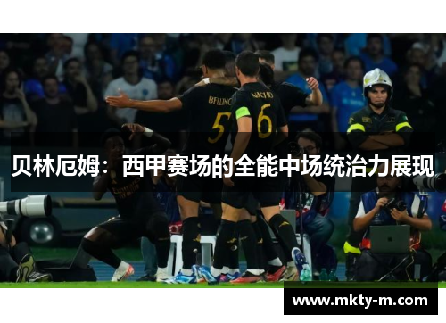 贝林厄姆：西甲赛场的全能中场统治力展现