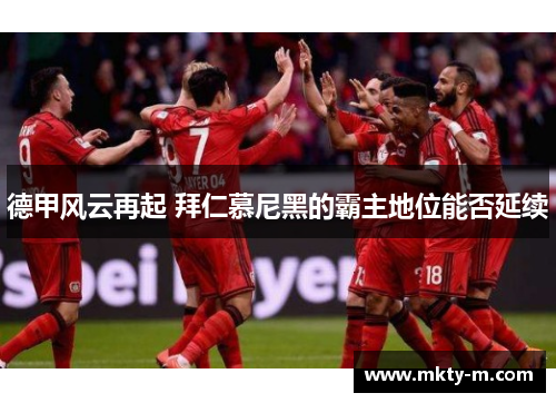 德甲风云再起 拜仁慕尼黑的霸主地位能否延续