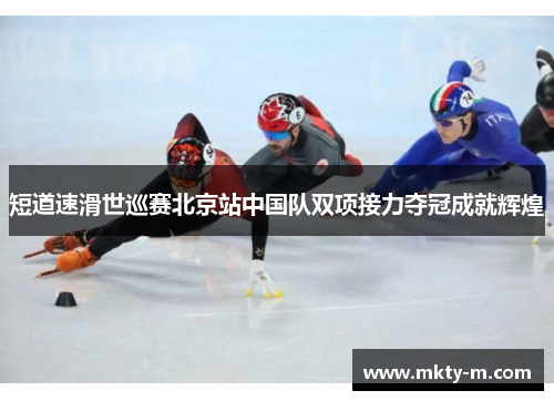 短道速滑世巡赛北京站中国队双项接力夺冠成就辉煌