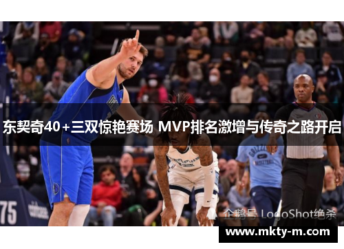 东契奇40+三双惊艳赛场 MVP排名激增与传奇之路开启