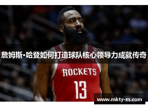 詹姆斯·哈登如何打造球队核心领导力成就传奇