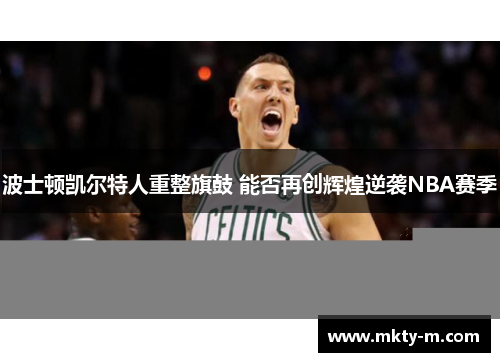 波士顿凯尔特人重整旗鼓 能否再创辉煌逆袭NBA赛季