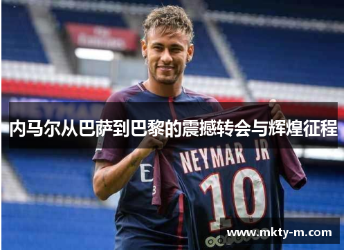 内马尔从巴萨到巴黎的震撼转会与辉煌征程