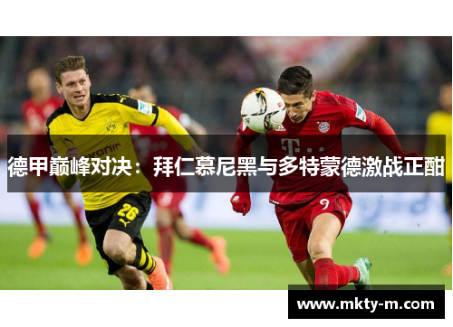 德甲巅峰对决：拜仁慕尼黑与多特蒙德激战正酣