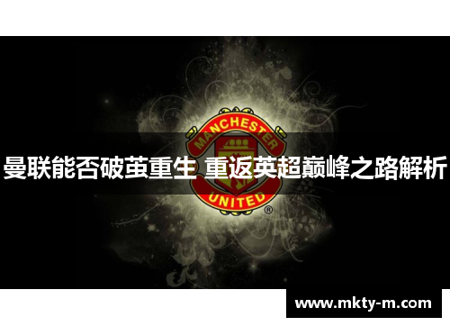 曼联能否破茧重生 重返英超巅峰之路解析