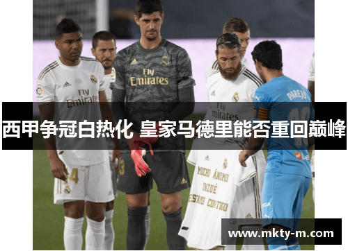 西甲争冠白热化 皇家马德里能否重回巅峰