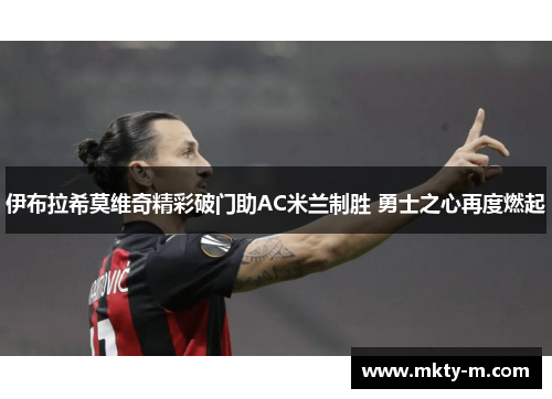 伊布拉希莫维奇精彩破门助AC米兰制胜 勇士之心再度燃起
