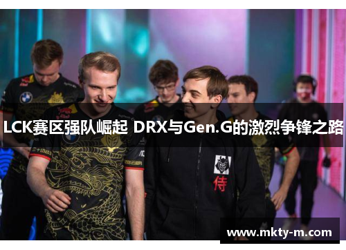 LCK赛区强队崛起 DRX与Gen.G的激烈争锋之路