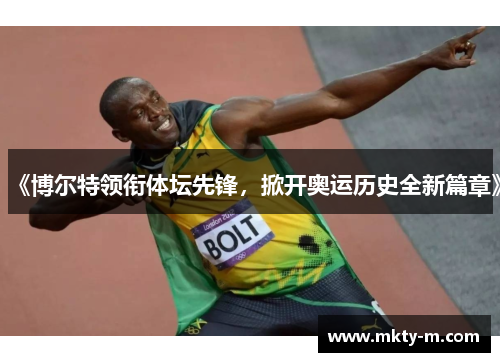 《博尔特领衔体坛先锋，掀开奥运历史全新篇章》