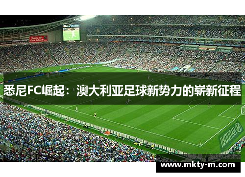 悉尼FC崛起：澳大利亚足球新势力的崭新征程
