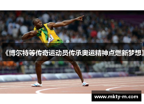 《博尔特等传奇运动员传承奥运精神点燃新梦想》