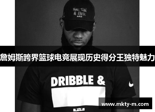 詹姆斯跨界篮球电竞展现历史得分王独特魅力