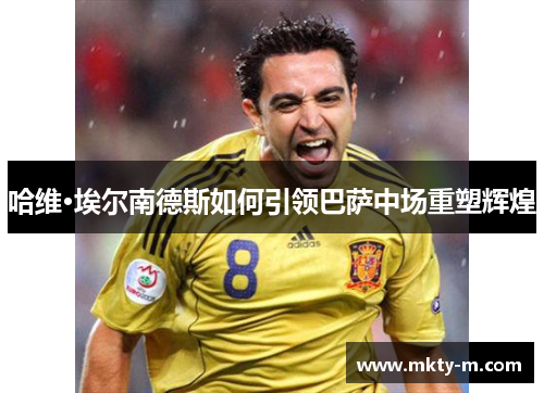 哈维·埃尔南德斯如何引领巴萨中场重塑辉煌