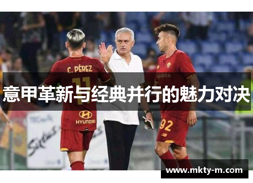 意甲革新与经典并行的魅力对决